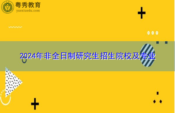 2024年非全日制研究生招生院校及专业 2024年非全日制研究生招生院校及专业