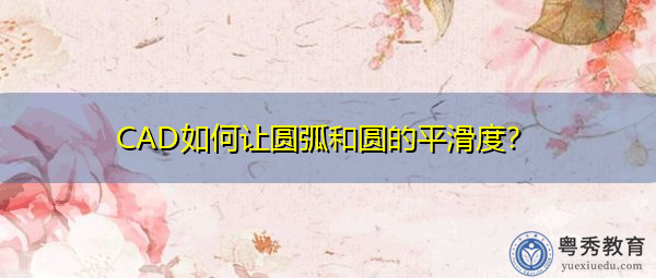 CAD如何让圆弧和圆的平滑度? CAD如何让圆弧和圆的平滑度?