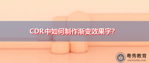 CDR中如何制作渐变效果字? CDR中如何制作渐变效果字?