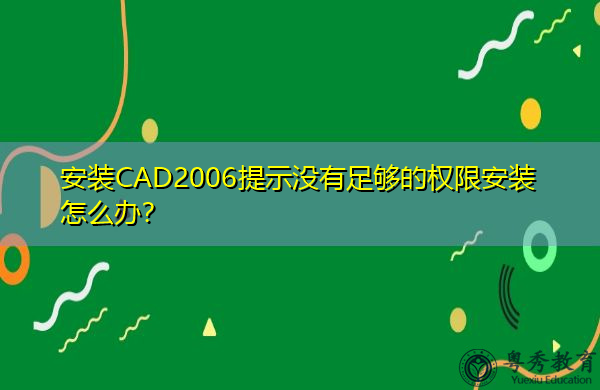 安装CAD2006提示没有足够的权限安装怎么办? 安装CAD2006提示没有足够的权限安装怎么办?