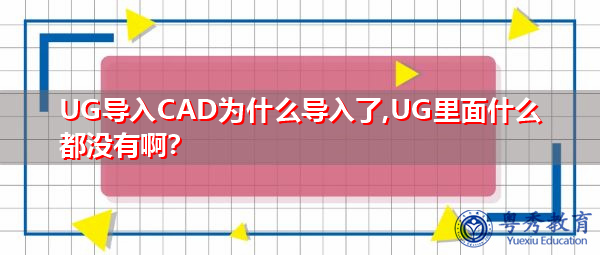 UG导入CAD为什么导入了,UG里面什么都没有啊？