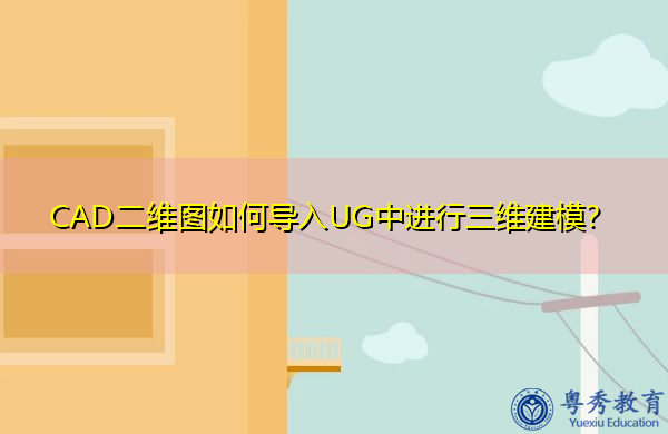 CAD二维图如何导入UG中进行三维建模? CAD二维图如何导入UG中进行三维建模?