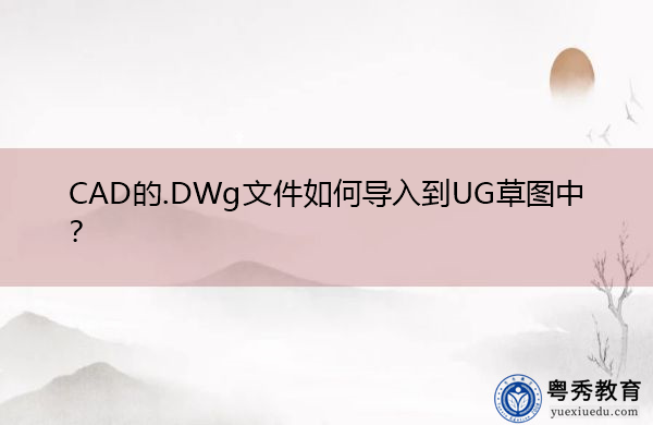 CAD的.DWg文件如何导入到UG草图中? CAD的.DWg文件如何导入到UG草图中?