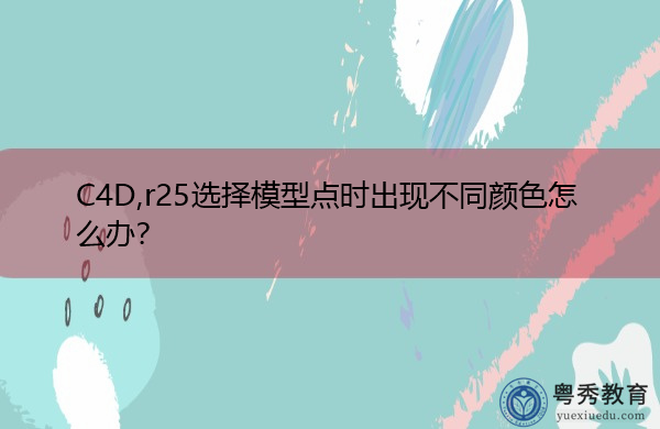 C4D,r25选择模型点时出现不同颜色怎么办? C4D,r25选择模型点时出现不同颜色怎么办?