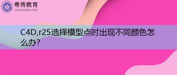 C4D,r25选择模型点时出现不同颜色怎么办? C4D,r25选择模型点时出现不同颜色怎么办?