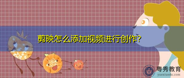 剪映怎么添加视频进行创作? 剪映怎么添加视频进行创作?
