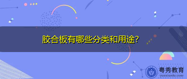 胶合板有哪些分类和用途？