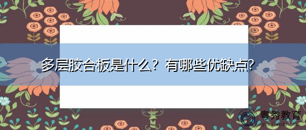 多层胶合板是什么?有哪些优缺点? 多层胶合板是什么?有哪些优缺点?