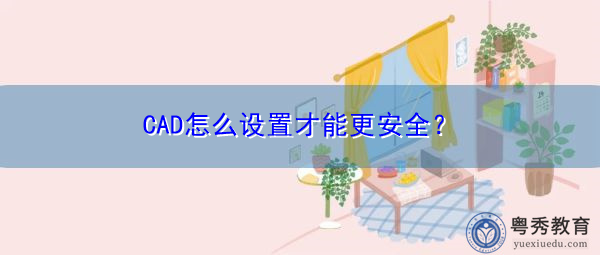 CAD怎么设置才能更安全? CAD怎么设置才能更安全?