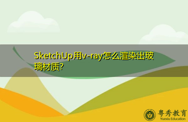 SketchUp用v-ray怎么渲染出玻璃材质? SketchUp用v-ray怎么渲染出玻璃材质?