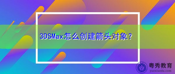 3DSMax怎么创建箭头对象？