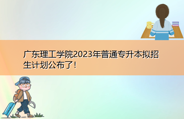 广东理工学院2023年普通专升本拟招生计划公布了! 广东理工学院2023年普通专升本拟招生计划公布了!