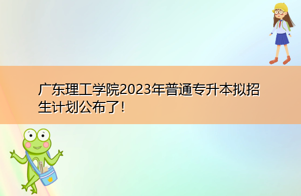 广东理工学院2023年普通专升本拟招生计划公布了! 广东理工学院2023年普通专升本拟招生计划公布了!