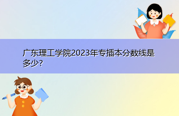 广东理工学院2023年专插本分数线是多少？