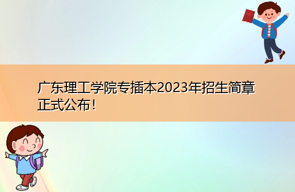 广东理工学院专插本2023年招生简章正式公布！