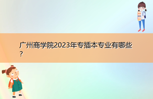 广州商学院2023年专插本专业有哪些? 广州商学院2023年专插本专业有哪些?