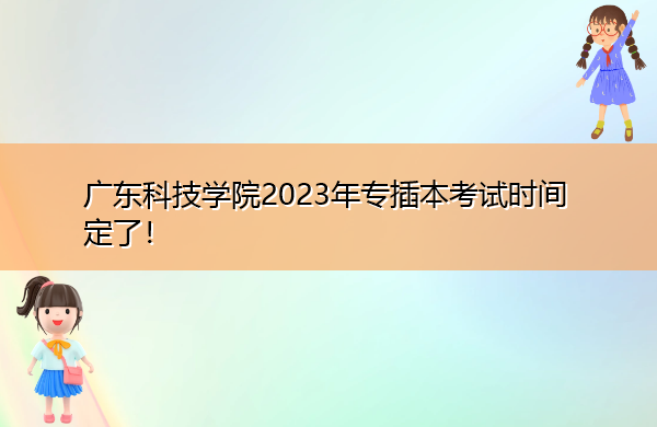 广东科技学院2023年专插本考试时间定了! 广东科技学院2023年专插本考试时间定了!