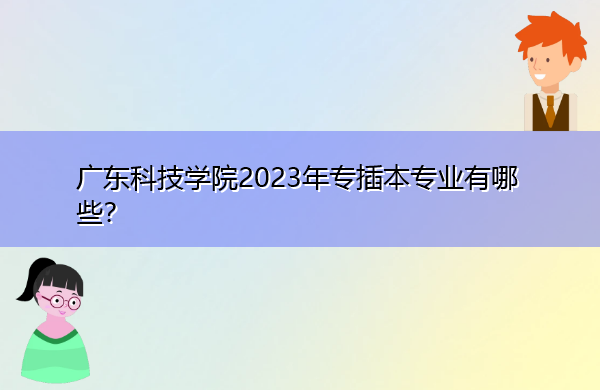 广东科技学院2023年专插本专业有哪些？
