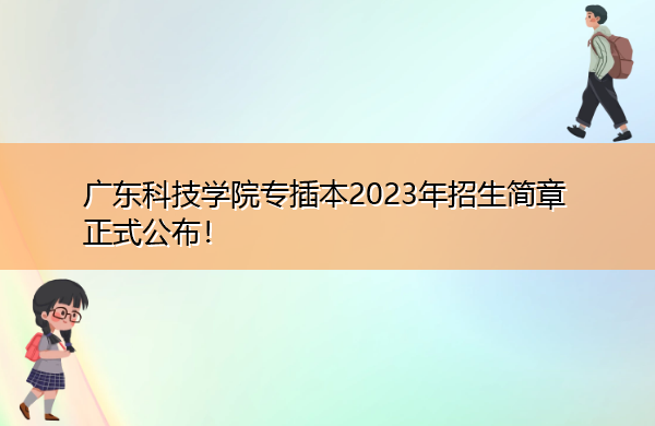 广东科技学院专插本2023年招生简章正式公布! 广东科技学院专插本2023年招生简章正式公布!