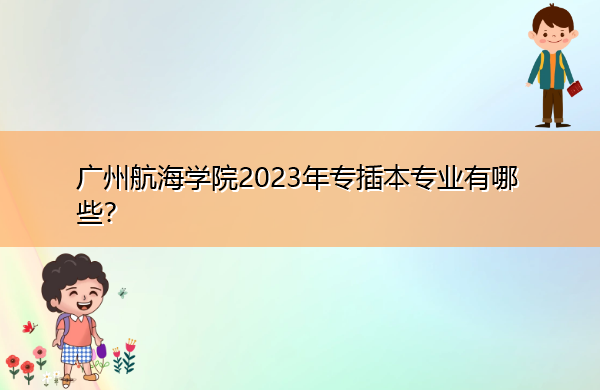 广州航海学院2023年专插本专业有哪些? 广州航海学院2023年专插本专业有哪些?