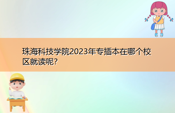 珠海科技学院2023年专插本在哪个校区就读呢? 珠海科技学院2023年专插本在哪个校区就读呢?