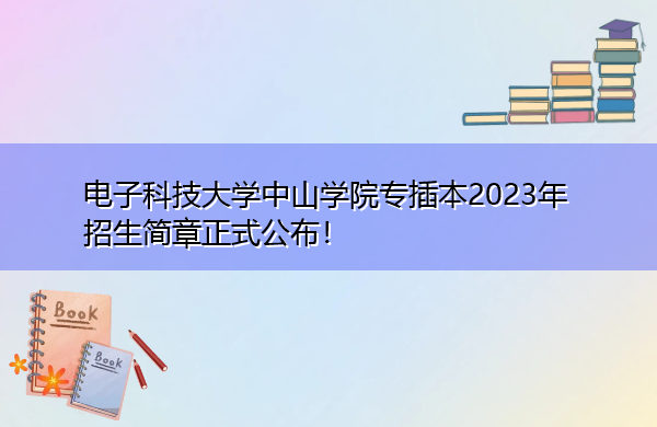 电子科技大学中山学院专插本2023年招生简章正式公布! 电子科技大学中山学院专插本2023年招生简章正式公布!