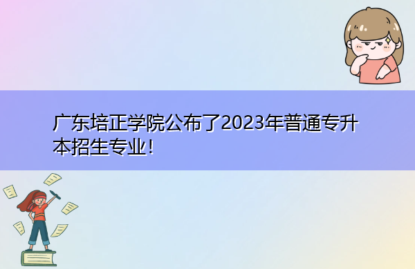 广东培正学院公布了2023年普通专升本招生专业! 广东培正学院公布了2023年普通专升本招生专业!
