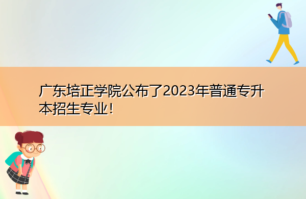 广东培正学院公布了2023年普通专升本招生专业! 广东培正学院公布了2023年普通专升本招生专业!