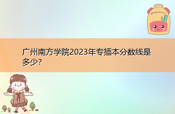 广州南方学院2023年专插本分数线是多少? 广州南方学院2023年专插本分数线是多少?