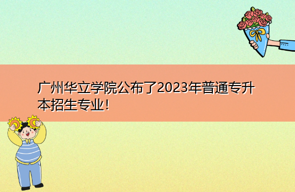 广州华立学院公布了2023年普通专升本招生专业! 广州华立学院公布了2023年普通专升本招生专业!