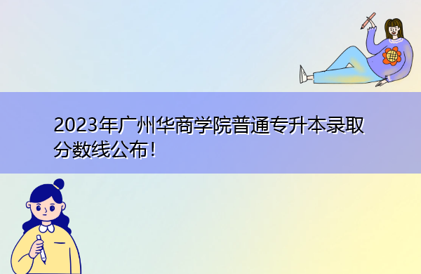 2023年广州华商学院普通专升本录取分数线公布! 2023年广州华商学院普通专升本录取分数线公布!