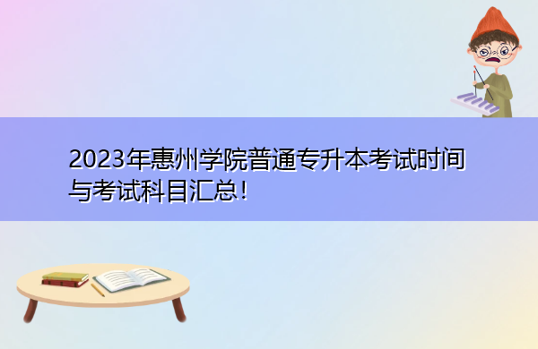 2023年惠州学院普通专升本考试时间与考试科目汇总! 2023年惠州学院普通专升本考试时间与考试科目汇总!
