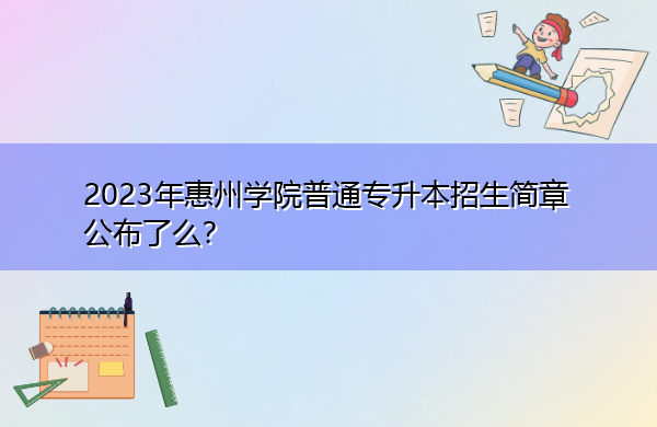 2023年惠州学院普通专升本招生简章公布了么? 2023年惠州学院普通专升本招生简章公布了么?