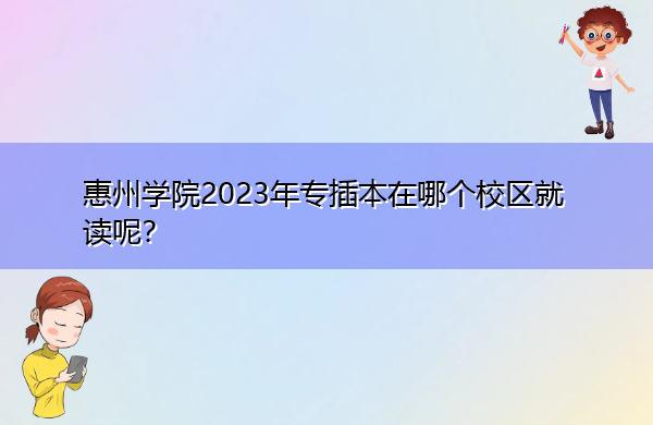 惠州学院2023年专插本在哪个校区就读呢？
