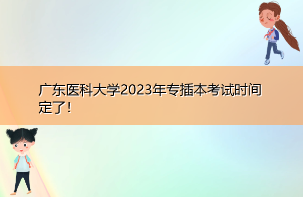 广东医科大学2023年专插本考试时间定了！