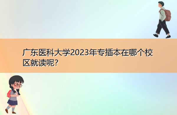 广东医科大学2023年专插本在哪个校区就读呢？