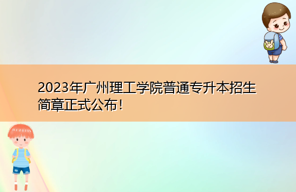 2023年广州理工学院普通专升本招生简章正式公布! 2023年广州理工学院普通专升本招生简章正式公布!