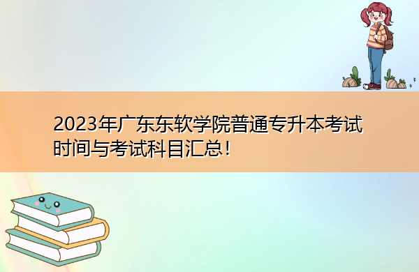 2023年广东东软学院普通专升本考试时间与考试科目汇总! 2023年广东东软学院普通专升本考试时间与考试科目汇总!