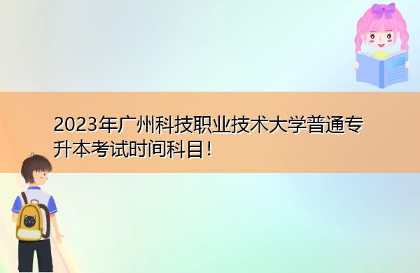 2023年广州科技职业技术大学普通专升本考试时间科目！
