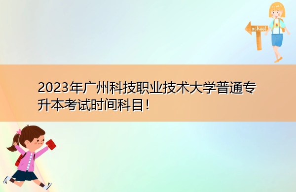 2023年广州科技职业技术大学普通专升本考试时间科目！