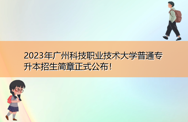 2023年广州科技职业技术大学普通专升本招生简章正式公布! 2023年广州科技职业技术大学普通专升本招生简章正式公布!