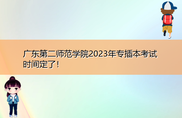 广东第二师范学院2023年专插本考试时间定了！