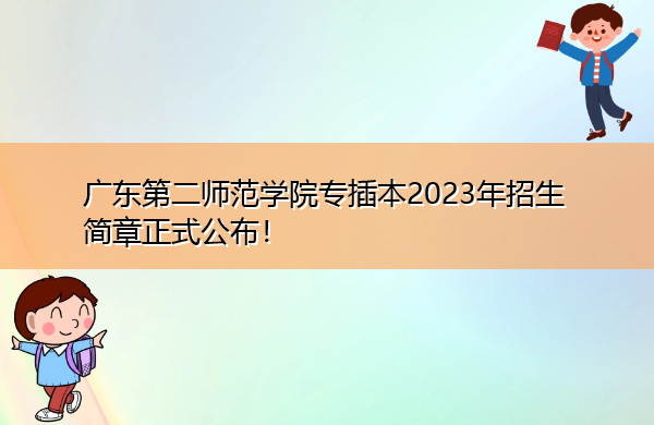 广东第二师范学院专插本2023年招生简章正式公布！