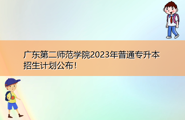 广东第二师范学院2023年普通专升本招生计划公布！