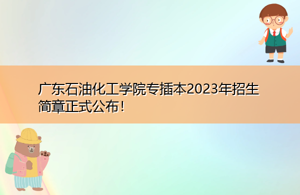 广东石油化工学院专插本2023年招生简章正式公布! 广东石油化工学院专插本2023年招生简章正式公布!