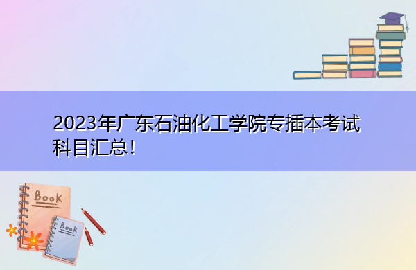2023年广东石油化工学院专插本考试科目汇总！