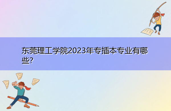 东莞理工学院2023年专插本专业有哪些? 东莞理工学院2023年专插本专业有哪些?