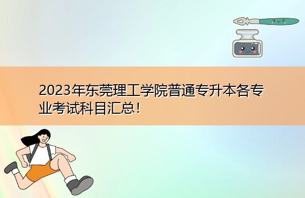2023年东莞理工学院普通专升本各专业考试科目汇总! 2023年东莞理工学院普通专升本各专业考试科目汇总!
