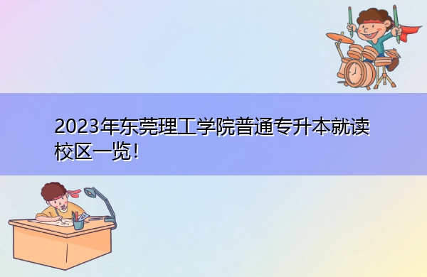 2023年东莞理工学院普通专升本就读校区一览! 2023年东莞理工学院普通专升本就读校区一览!
