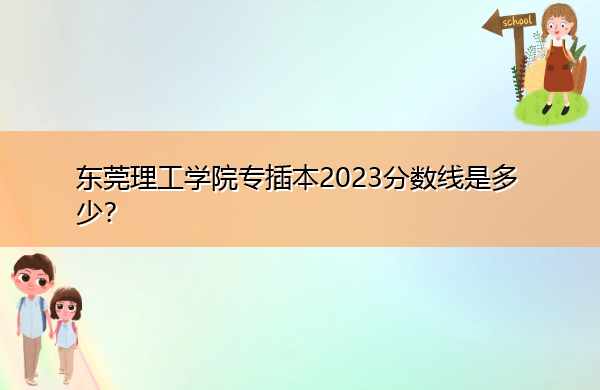 东莞理工学院专插本2023分数线是多少? 东莞理工学院专插本2023分数线是多少?